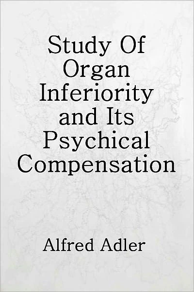Study Of Organ Inferiority and Its Psychical Compensation, A Contribution to Clinical Medicine