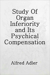Study Of Organ Inferiority and Its Psychical Compensation, A Contribution to Clinical Medicine