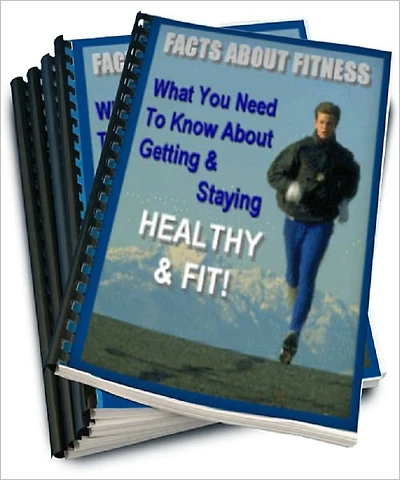 Facts About Fitness: What You Need to Know About Getting and Staying Healthy and Fit