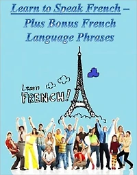 Learn to Speak French -- Plus Bonus French Language Phrases