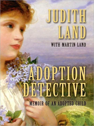 Adoption Detective: Memoir of an Adopted Child by Judith Land with Martin Land