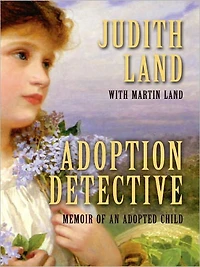 Adoption Detective: Memoir of an Adopted Child by Judith Land with Martin Land