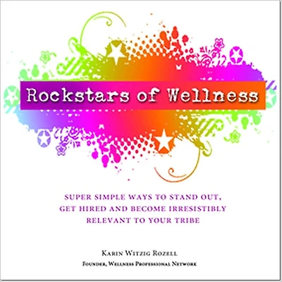Rockstars of Wellness: Super Simple Ways to Stand Out, Get Hired and Become Irresistibly Relevant to Your Tribe