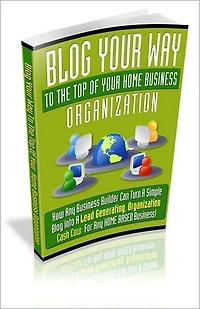Blog Your Way To The Top Of Your Home Business Organization - How Any Business Builder Can Turn A Simple Blog Into A Lead Generating, Organization Cash Cow For Any Home Based Business! AAA+++