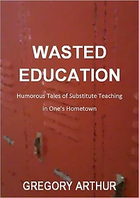 Wasted Education: Humorous Tales of Substitute Teaching in One’s Hometown