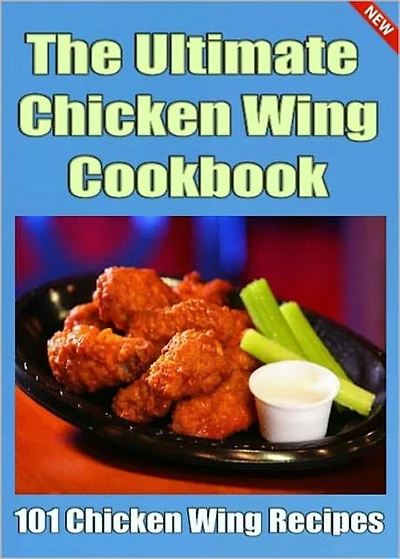 The Ultimate Chicken Wing Cookbook: 101 of the Best Chicken Wing Recipes! AAA+++