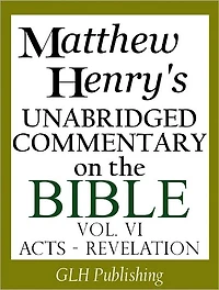 Matthew Henry's Unabridged Commentary on the Bible - Vol. VI (Acts - Revelation)