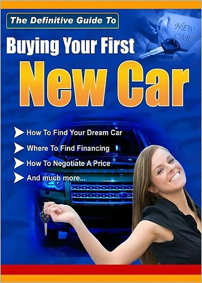 The Definitive Guide To Buying Your First New Car: The Ultimate Car Buying Guide! (Over 90 Pages Of Rock Solid Information) AAA+++
