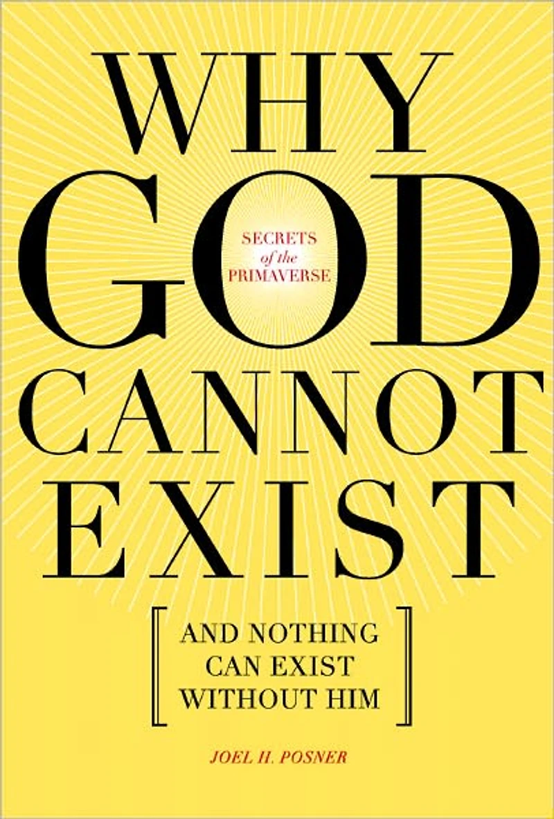 Secrets of the Primaverse: Why God Cannot Exist and Nothing Can Exist Without Him