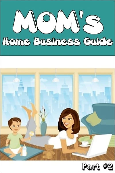 Mom's Home Business Guide - Part 2