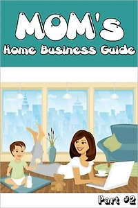 Mom's Home Business Guide - Part 2