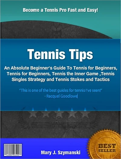 Tennis Tips: An Absolute Beginner's Guide To Tennis for Beginners, Tennis for Beginners, Tennis the Inner Game, Tennis Singles Strategy and Tennis Stokes and Tactics