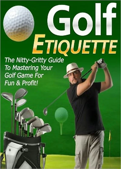 Golf Etiquette: “Finally, The Nitty-Gritty Guide Revealed By The Pro Showing You The Full Insights Of Secret Strategies & Techniques On How To Improve Your Golf Game For Fun & Profit!” AAA+++
