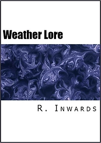 Weather Lore: Proverbs, Sayings, and Rules Concerning the Weather