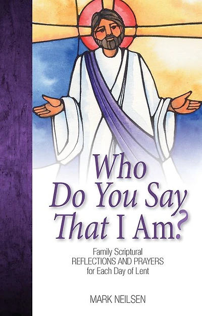 Who Do You Say I Am? - Family Scriptural Reflections and Prayers for Each Day of Lent