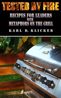 Tested by Fire: Recipes for Leaders, with Metaphors on the Grill