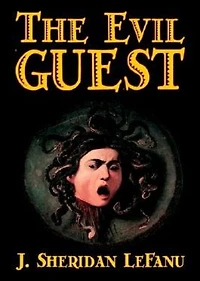 The Evil Guest: A Gothic, Fiction and Literature Classic By Joseph Sheridan Le Fanu! AAA+++