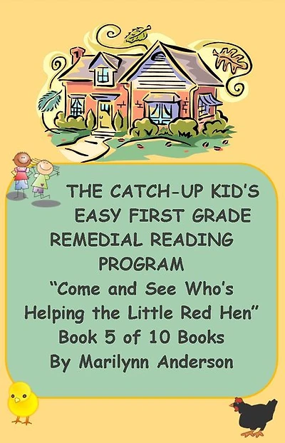 THE CATCH-UP KID'S EASY FIRST GRADE REMEDIAL READING PROGRAM ~~ "Come and See Who's Helping the Little Red Hen" ~~ Book Five of Ten Books Leading to Grade-Level Success