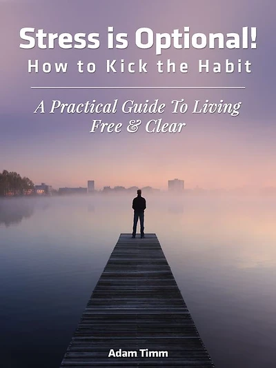 Stress is Optional! How to Kick the Habit - A Practical Guide to Living Free & Clear