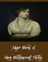 Major Works of Mary Wollstonecraft Shelley (Major Works Including Prosepine and Midas, Frankenstein, Mathilda and More)