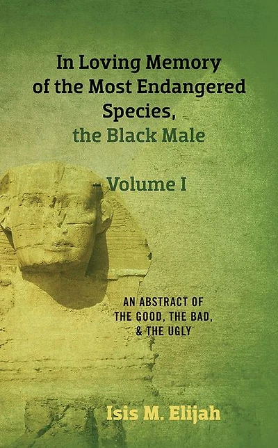 Loving Memory of the Most Endangered Species, Black Male - Volume I: An Abstract Good, Bad, and Ugly