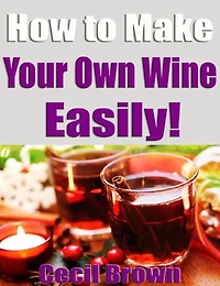 How to Make Your Own Wine Easily!