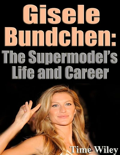 Gisele Bundchen: The Supermodel's Life and Career