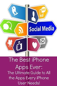 The Best iPhone Apps Ever: The Ultimate Guide to All the Apps Every iPhone User Needs