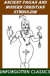 Ancient Pagan and Modern Christian Symbolism - Illustrated