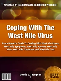 Coping With The West Nile Virus: Every Parent's Guide To Dealing With West Nile Cases, West Nile Symptoms, West Nile Vaccine, West Nile Virus, West Nile Treatment and West Nile Test