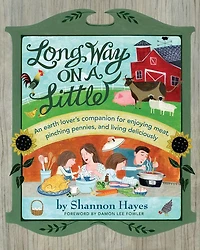 Long Way on a Little: An Earth Lovers' Companion for Enjoying Meat, Pinching Pennies and Living Deliciously