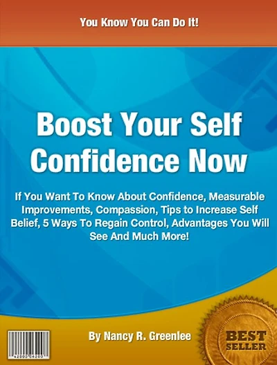 Boost Your Self Confidence Now: If You Want To Know About Confidence, Measurable Improvements, Compassion, Tips to Increase Self Belief, 5 Ways To Regain Control, Advantages You Will See And Much More!