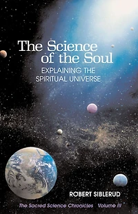 The Science of the Soul: Explaining the Spiritual Universe