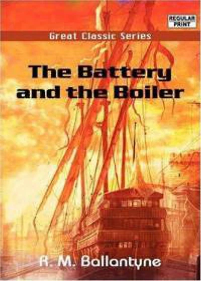 The Battery and the Boiler: Adventures in Laying of Submarine Electric Cables! An Adventure, Nautical Classic By Robert Michael Ballantyne! AAA+++
