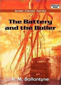 The Battery and the Boiler: Adventures in Laying of Submarine Electric Cables! An Adventure, Nautical Classic By Robert Michael Ballantyne! AAA+++
