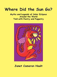 Where Did the Sun Go? Myths and Legends of Solar Eclipses Around World Told with Poetry Puppetry