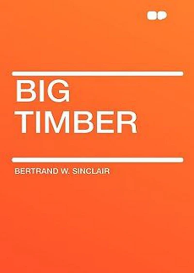 Big Timber: A Story of the Northwest! A Western, Adventure, Romance Classic By Bertrand W. Sinclair! AAA+++