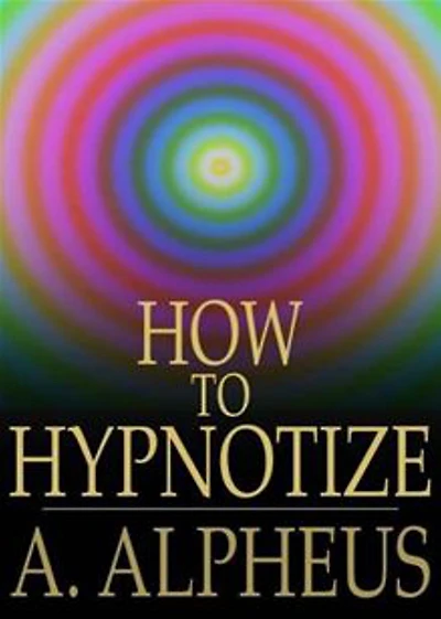 Complete Hypnotism, Mesmerism, Mind-Reading and Spritualism: How to Hypnotize: Being an Exhaustive and Practical System of Method, Application, and Use! An Instructional Classic By A. Alpheus! AAA+++