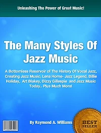 The Many Styles Of Jazz Music: A Bottomless Reservoir of The History Of Vocal Jazz, Creating Jazz Music, Lena Horne- Jazz Legend, Billie Holiday, Art Blakey, Dizzy Gillespie and Jazz Music Today.. Plus Much More!