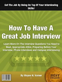 How To Have A Great Job Interview: Learn More On The Interview Questions You Need to Beat, Appropriate Attire, Preparing Before Your Interview, Phone Interviews and Campus Interviewing
