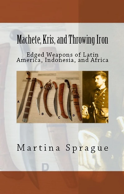 Machete, Kris, and Throwing Iron: Edged Weapons of Latin America, Indonesia, Africa