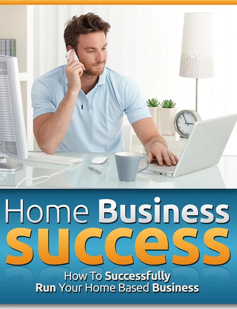 Home Business Success: How To Successfully Run Your Home Based Business