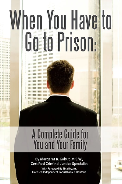 When You Have to Go to Prison: A Complete Guide for You and Your Family