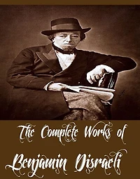 The Complete Works of Benjamin Disraeli (21 Complete Works of Benjamin Disraeli Including Vivian Grey, Venetia, The Infernal Marriage, Sybil, Henrietta Temple, Calamities and Quarrels of Authors, Ixion In Heaven, The Rise of Iskander, And More)