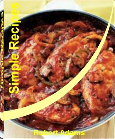 Simple Recipes: Quick and Easy Recipes That Will Teach You How to Make Healthy Simple Recipes, Easy Simple Recipes, Simple French Recipes, Simple Diabetic Recipes, Simple Dinner Recipes, Simple Chicken Recipes and Simple Recipes for Kids