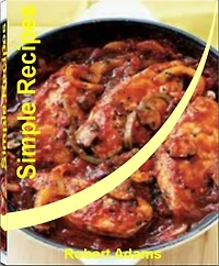 Simple Recipes: Quick and Easy Recipes That Will Teach You How to Make Healthy Simple Recipes, Easy Simple Recipes, Simple French Recipes, Simple Diabetic Recipes, Simple Dinner Recipes, Simple Chicken Recipes and Simple Recipes for Kids