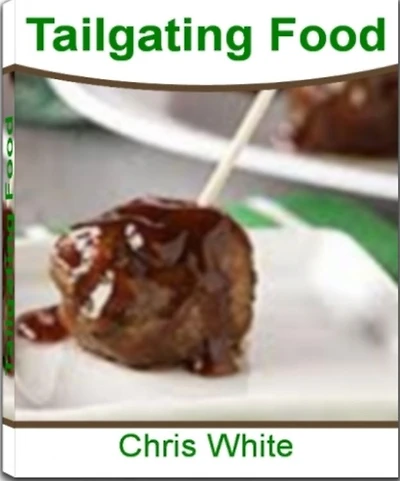 Tailgating Foods: A Game-Day Guide for Lovers of Football Food, Easy Finger Foods, The Best Tailgating Recipes, Tailgating Supplies and Finger Food Ideas