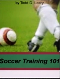Soccer Training 101: Learn Valuable Input On Coaching Soccer, Basic Equipment, Fundamental Skills, Promoting Sportsmanship, General Kicks and of Soccer Training Camps