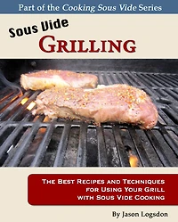 Sous Vide Grilling: The Best Recipes and Techniques for Using Your Grill with Cooking