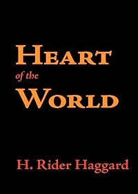Heart of the World: An Adventure and Romance Classic By H. Rider Haggard! AAA+++